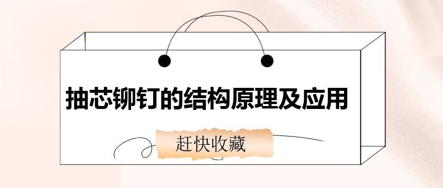 抽芯鉚釘的結構原理及應用,還不趕快收藏!