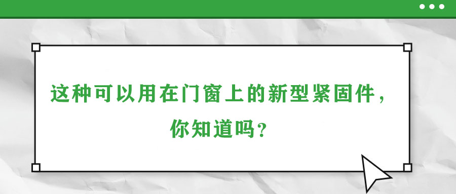這種可以用在門窗上的新型緊固件，你知道嗎？