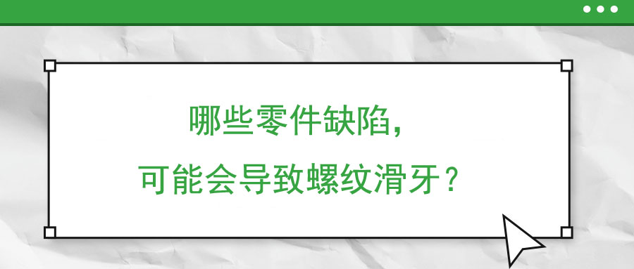 哪些零件缺陷，可能會導致螺紋滑牙？
