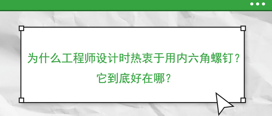 為什么工程師設計時熱衷于用內六角螺釘?它到底好在哪?
