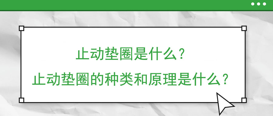 止動(dòng)墊圈是什么？止動(dòng)墊圈的種類和原理是什么？