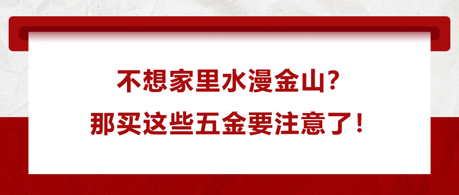 不想家里水漫金山?那買這些五金要注意了!