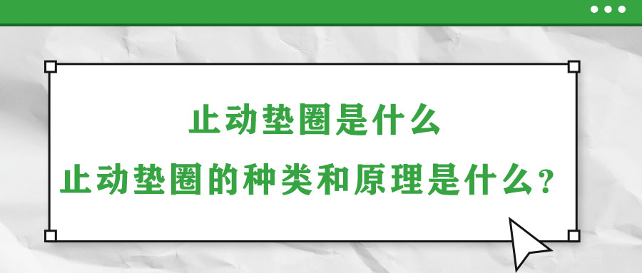 止動墊圈是什么？止動墊圈的種類和原理是什么？