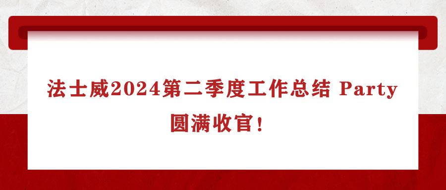 法士威2024第二季度工作總結(jié) Party,圓滿收官