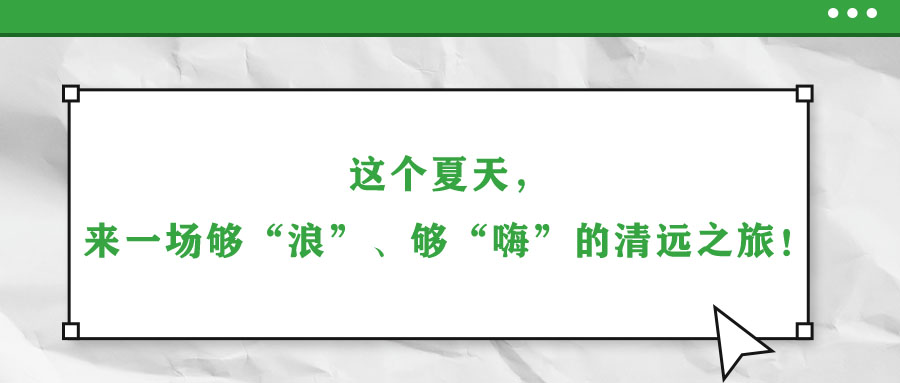 這個夏天,來一場夠“浪”、夠“嗨”的清遠之旅!