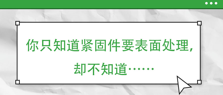 你只知道緊固件要表面處理,卻不知道……