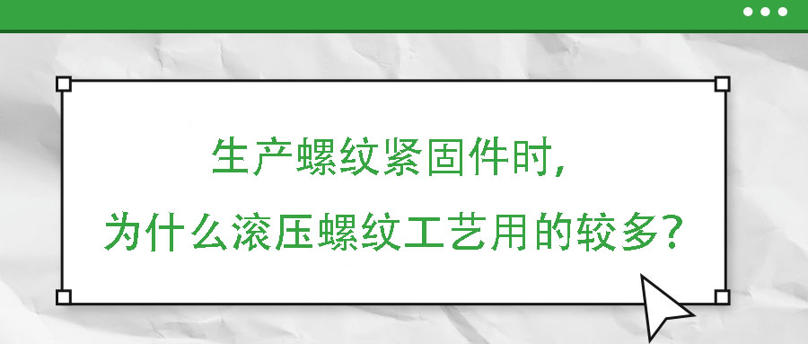 生產螺紋緊固件時，為什么滾壓螺紋工藝用的較多？