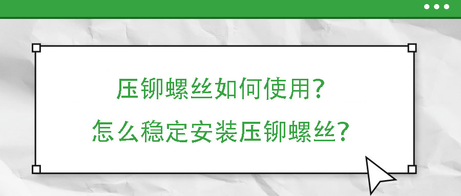 壓鉚螺絲如何使用？怎么穩定安裝壓鉚螺絲？