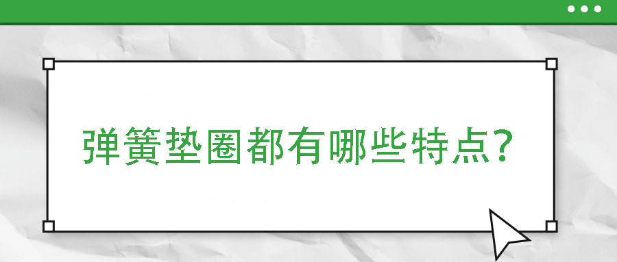 彈簧墊圈都有哪些特點？