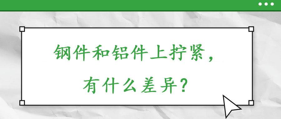 鋼件和鋁件上擰緊，有什么差異？