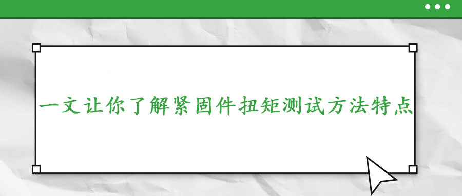一文讓你了解緊固件扭矩測(cè)試方法特點(diǎn)