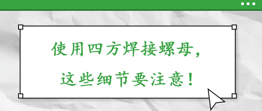 使用四方焊接螺母，這些細(xì)節(jié)要注意！