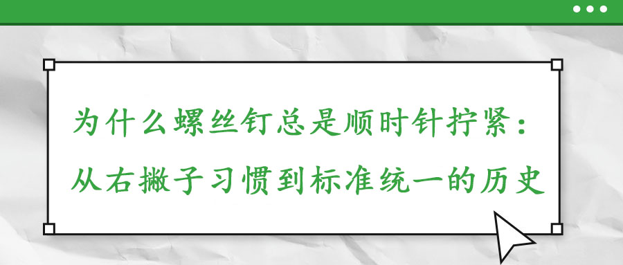 為什么螺絲釘總是順時針擰緊:從右撇子習慣到標準統一的歷史