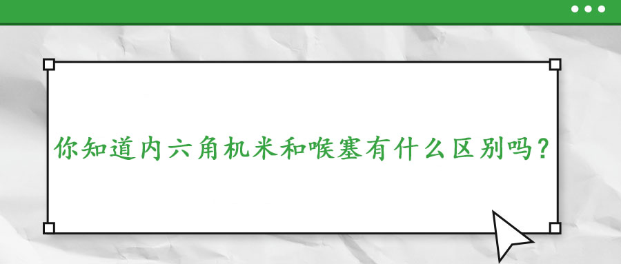 你知道內六角機米和喉塞有什么區別嗎?