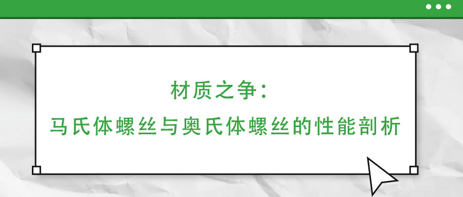 材質(zhì)之爭:馬氏體螺絲與奧氏體螺絲的性能剖析