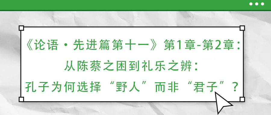《論語·先進篇第十一》第1章-第2章:從陳蔡之困到禮樂之辨:孔子為何選擇“野人”而非“君子”?