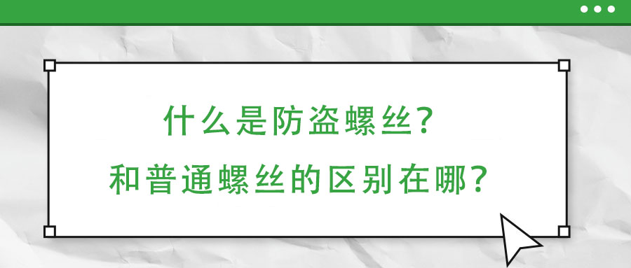 什么是防盜螺絲?和普通螺絲的區(qū)別在哪?