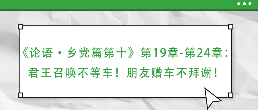 《論語·鄉黨篇第十》第19章-第24章:君王召喚不等車!朋友贈車不拜謝!